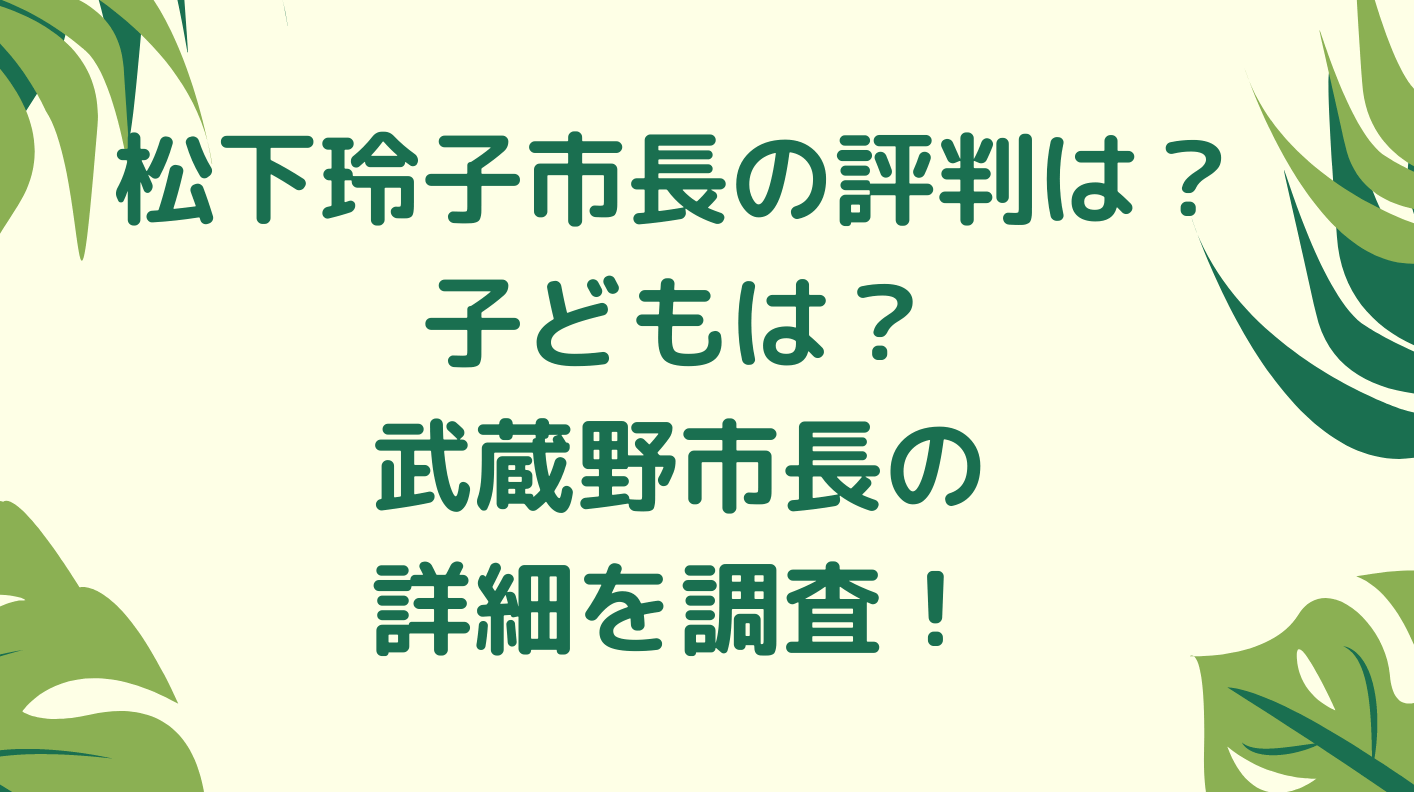 松下玲子市長の評判は 子どもは 武蔵野市長の詳細を調査 くれすく 育児